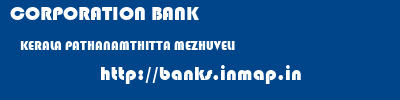 CORPORATION BANK  KERALA PATHANAMTHITTA MEZHUVELI   banks information 